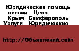 Юридическая помощь пенсии › Цена ­ 3 000 - Крым, Симферополь Услуги » Юридические   